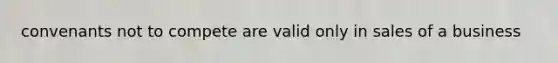 convenants not to compete are valid only in sales of a business