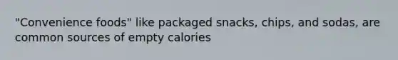 "Convenience foods" like packaged snacks, chips, and sodas, are common sources of empty calories