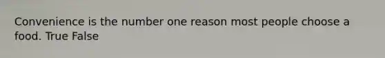 Convenience is the number one reason most people choose a food. True False