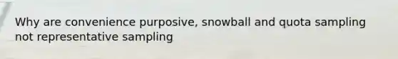 Why are convenience purposive, snowball and quota sampling not representative sampling