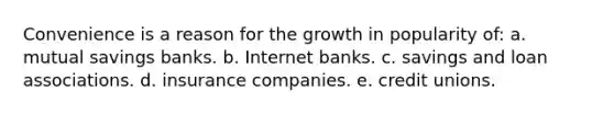 Convenience is a reason for the growth in popularity of: a. mutual savings banks. b. Internet banks. c. savings and loan associations. d. insurance companies. e. credit unions.