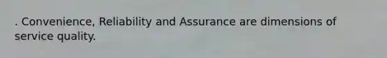 . Convenience, Reliability and Assurance are dimensions of service quality.