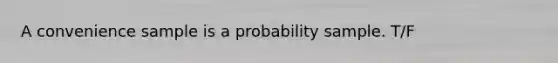 A convenience sample is a probability sample. T/F