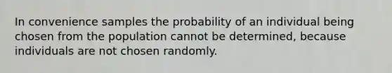 In convenience samples the probability of an individual being chosen from the population cannot be determined, because individuals are not chosen randomly.