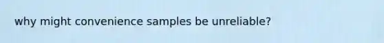 why might convenience samples be unreliable?