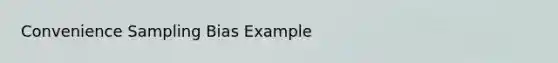 Convenience Sampling Bias Example