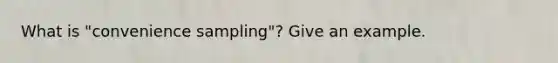 What is "convenience sampling"? Give an example.