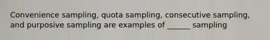 Convenience sampling, quota sampling, consecutive sampling, and purposive sampling are examples of ______ sampling