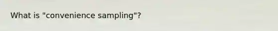 What is "convenience sampling"?