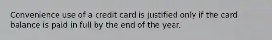 Convenience use of a credit card is justified only if the card balance is paid in full by the end of the year.