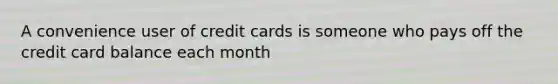 A convenience user of credit cards is someone who pays off the credit card balance each month