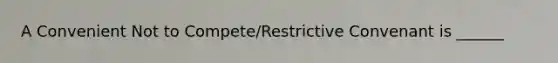 A Convenient Not to Compete/Restrictive Convenant is ______