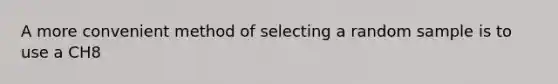 A more convenient method of selecting a random sample is to use a CH8