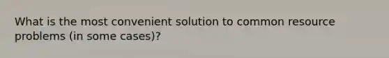 What is the most convenient solution to common resource problems (in some cases)?