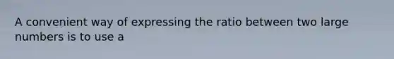 A convenient way of expressing the ratio between two large numbers is to use a