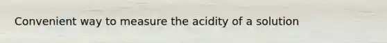 Convenient way to measure the acidity of a solution