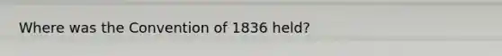 Where was the Convention of 1836 held?