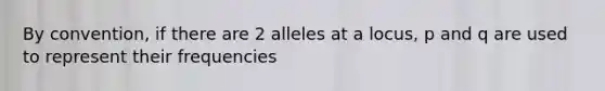 By convention, if there are 2 alleles at a locus, p and q are used to represent their frequencies