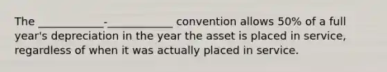 The ____________-____________ convention allows 50% of a full year's depreciation in the year the asset is placed in service, regardless of when it was actually placed in service.