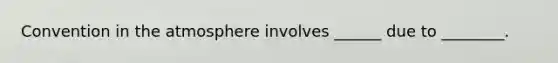 Convention in the atmosphere involves ______ due to ________.