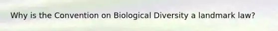 Why is the Convention on Biological Diversity a landmark law?