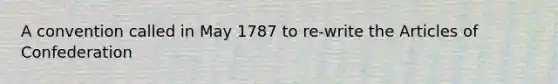 A convention called in May 1787 to re-write the Articles of Confederation