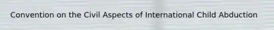 Convention on the Civil Aspects of International Child Abduction