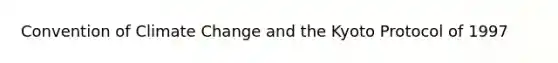 Convention of Climate Change and the Kyoto Protocol of 1997