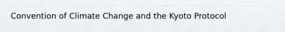 Convention of Climate Change and the Kyoto Protocol
