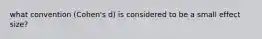 what convention (Cohen's d) is considered to be a small effect size?