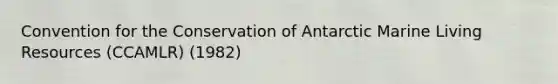 Convention for the Conservation of Antarctic Marine Living Resources (CCAMLR) (1982)