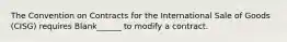 The Convention on Contracts for the International Sale of Goods (CISG) requires Blank______ to modify a contract.