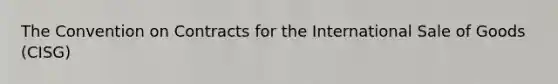 The Convention on Contracts for the International Sale of Goods (CISG)