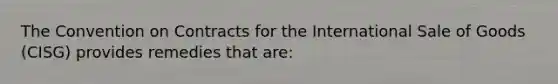 The Convention on Contracts for the International Sale of Goods (CISG) provides remedies that are: