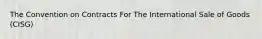 The Convention on Contracts For The International Sale of Goods (CISG)