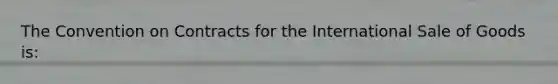 The Convention on Contracts for the International Sale of Goods is: