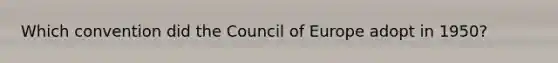 Which convention did the Council of Europe adopt in 1950?