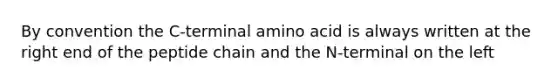 By convention the C-terminal amino acid is always written at the right end of the peptide chain and the N-terminal on the left