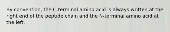 By convention, the C-terminal amino acid is always written at the right end of the peptide chain and the N-terminal amino acid at the left.