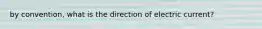 by convention, what is the direction of electric current?