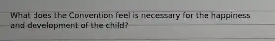 What does the Convention feel is necessary for the happiness and development of the child?