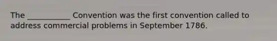 The ___________ Convention was the first convention called to address commercial problems in September 1786.