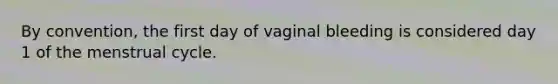 By convention, the first day of vaginal bleeding is considered day 1 of the menstrual cycle.