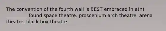 The convention of the fourth wall is BEST embraced in a(n) _________ found space theatre. proscenium arch theatre. arena theatre. black box theatre.