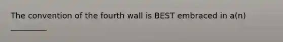 The convention of the fourth wall is BEST embraced in a(n) _________