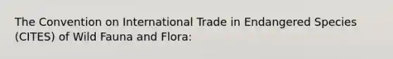 The Convention on International Trade in Endangered Species (CITES) of Wild Fauna and Flora: