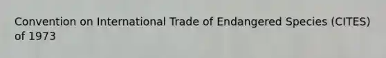 Convention on International Trade of Endangered Species (CITES) of 1973