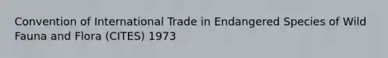 Convention of International Trade in Endangered Species of Wild Fauna and Flora (CITES) 1973