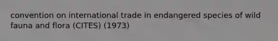 convention on international trade in endangered species of wild fauna and flora (CITES) (1973)