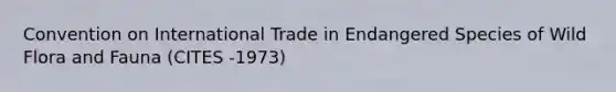 Convention on International Trade in Endangered Species of Wild Flora and Fauna (CITES -1973)